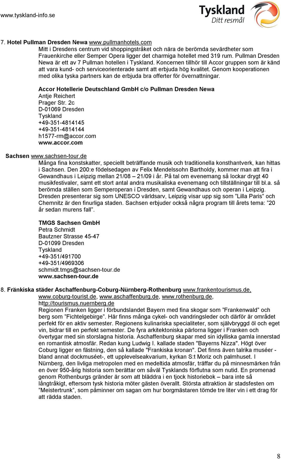 Pullman Dresden Newa är ett av 7 Pullman hotellen i. Koncernen tillhör till Accor gruppen som är känd att vara kund- och serviceorienterade samt att erbjuda hög kvalitet.