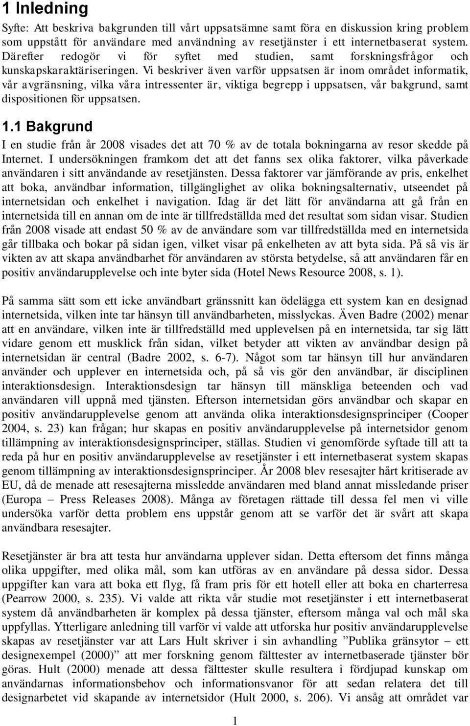 Vi beskriver även varför uppsatsen är inom området informatik, vår avgränsning, vilka våra intressenter är, viktiga begrepp i uppsatsen, vår bakgrund, samt dispositionen för uppsatsen. 1.