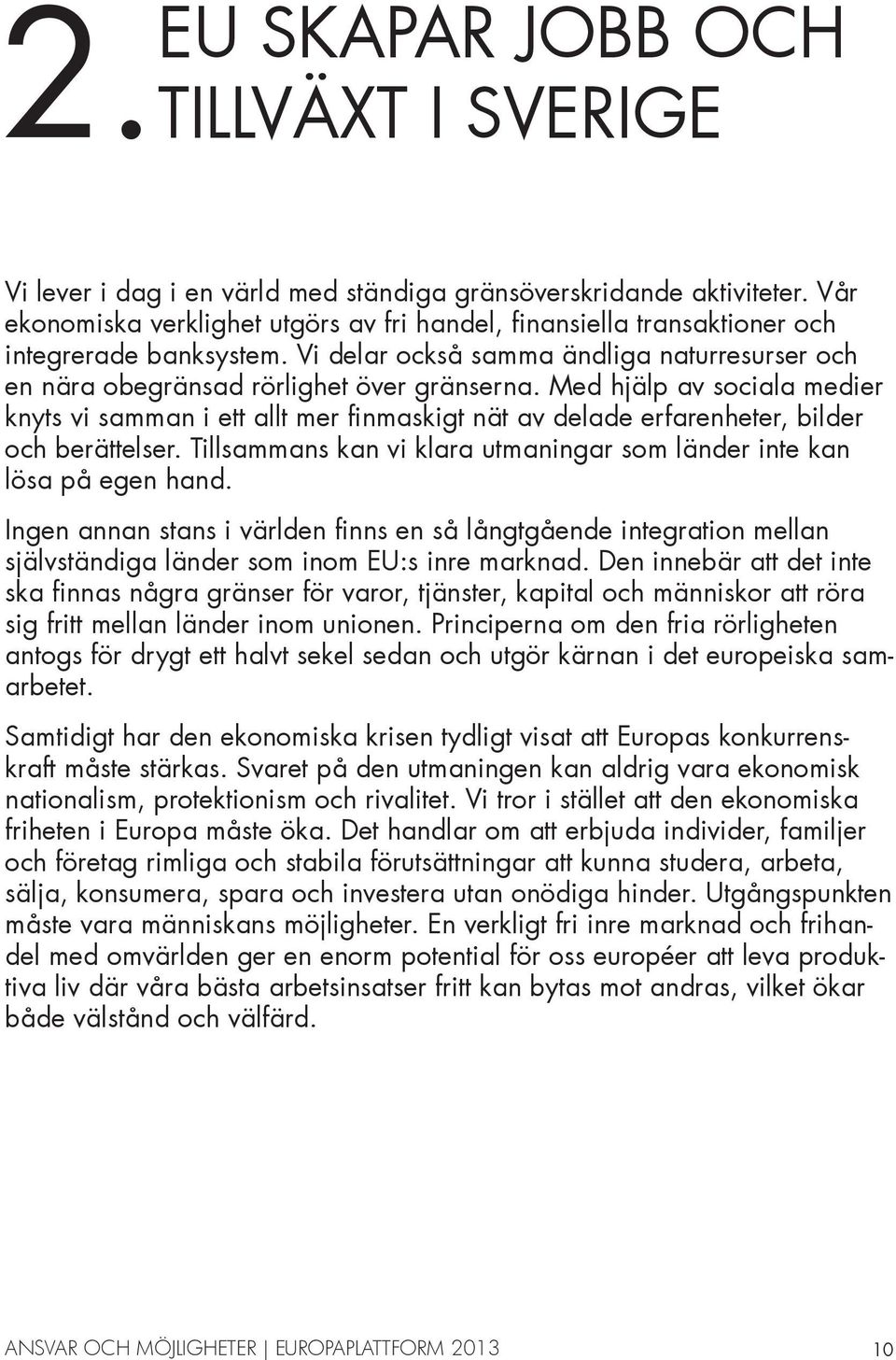 Med hjälp av sociala medier knyts vi samman i ett allt mer finmaskigt nät av delade erfarenheter, bilder och berättelser. Tillsammans kan vi klara utmaningar som länder inte kan lösa på egen hand.