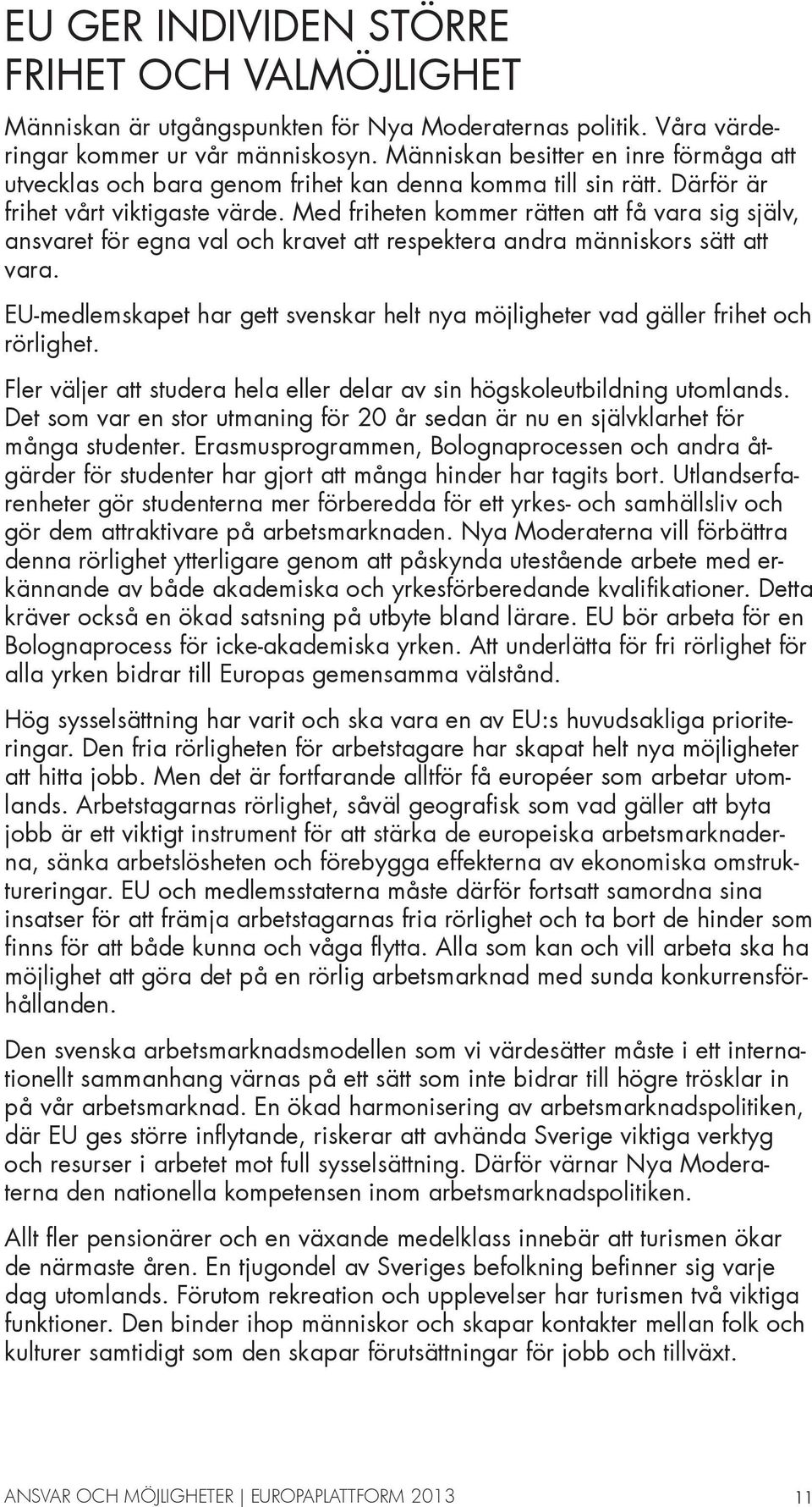 Med friheten kommer rätten att få vara sig själv, ansvaret för egna val och kravet att respektera andra människors sätt att vara.