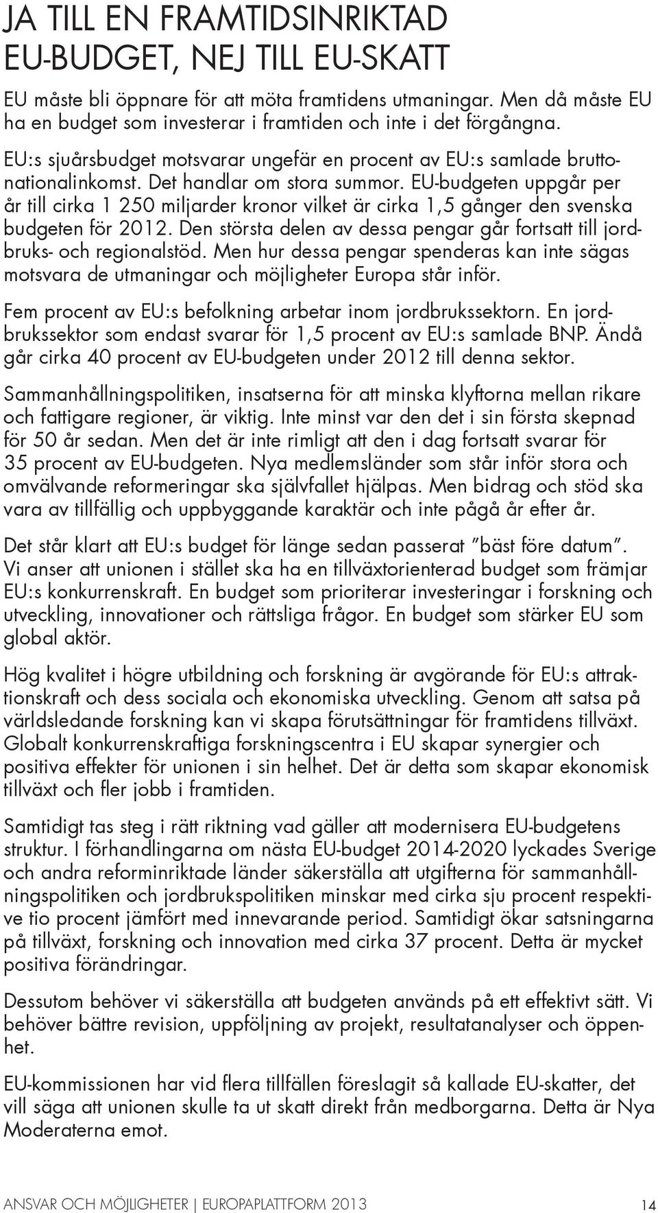 EU-budgeten uppgår per år till cirka 1 250 miljarder kronor vilket är cirka 1,5 gånger den svenska budgeten för 2012. Den största delen av dessa pengar går fortsatt till jordbruks- och regionalstöd.