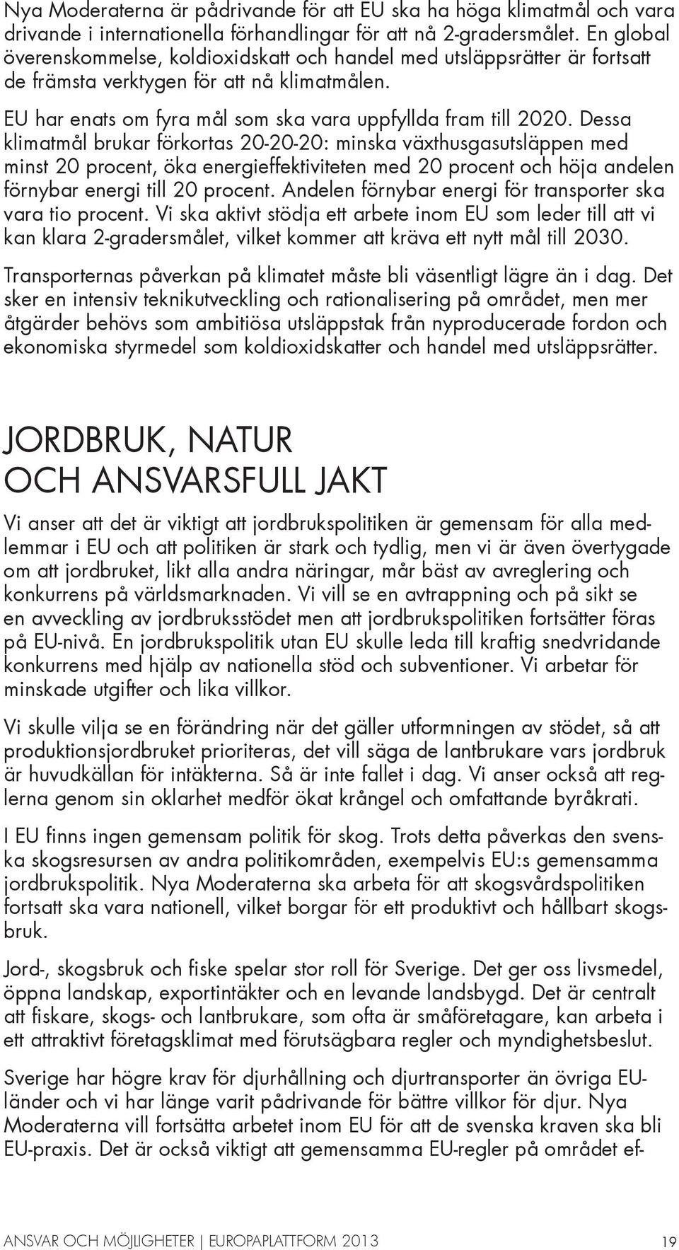 Dessa klimatmål brukar förkortas 20-20-20: minska växthusgasutsläppen med minst 20 procent, öka energieffektiviteten med 20 procent och höja andelen förnybar energi till 20 procent.