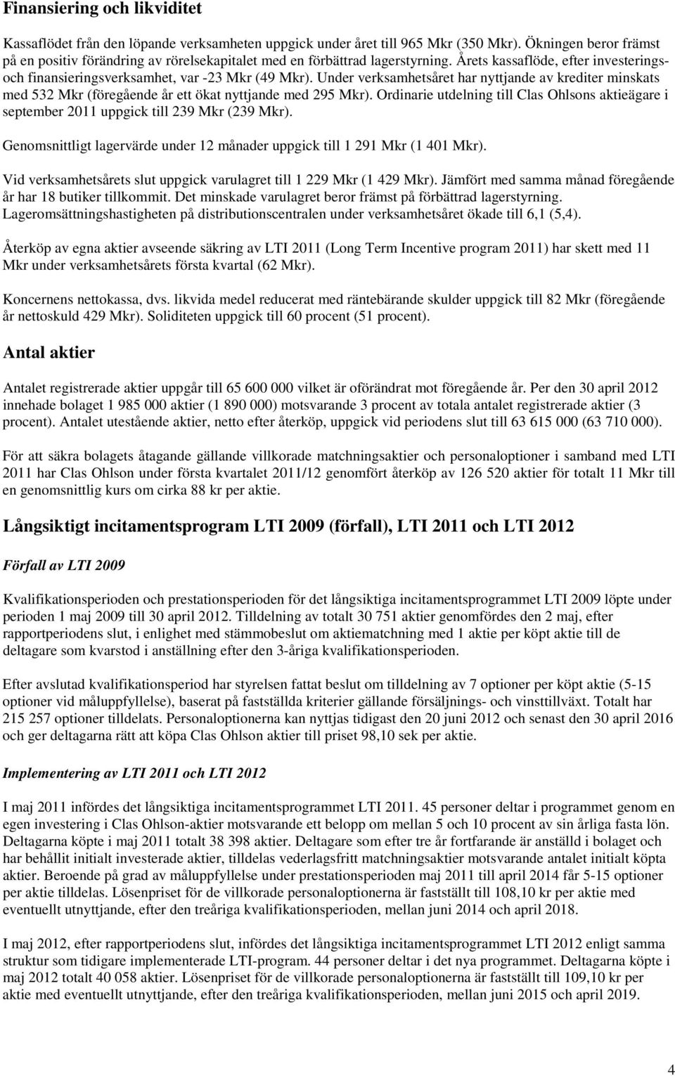 Under verksamhetsåret har nyttjande av krediter minskats med 532 Mkr (föregående år ett ökat nyttjande med 295 Mkr).