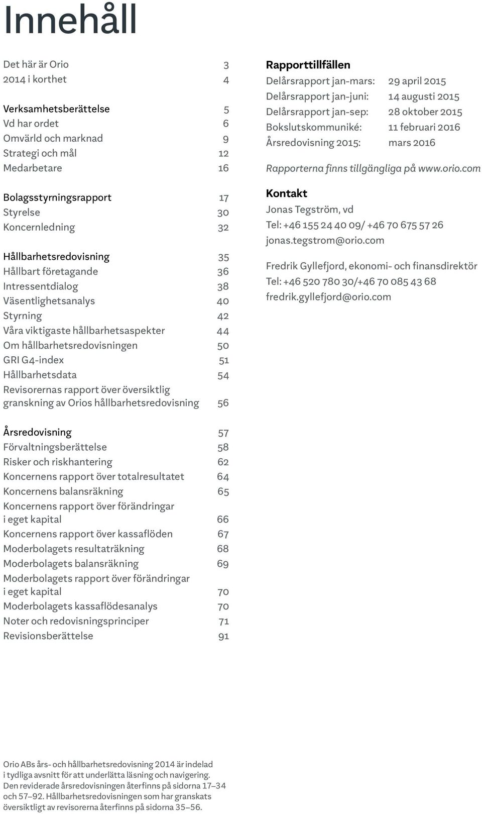 Hållbarhetsdata 54 Revisorernas rapport över översiktlig granskning av Orios hållbarhetsredovisning 56 Rapporttillfällen Delårsrapport jan-mars: 29 april 2015 Delårsrapport jan-juni: 14 augusti 2015