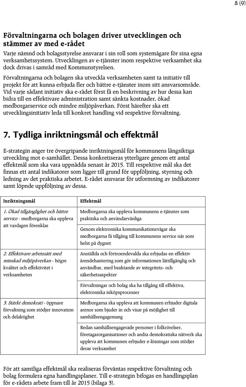 Förvaltningarna och bolagen ska utveckla verksamheten samt ta initiativ till projekt för att kunna erbjuda fler och bättre e-tjänster inom sitt ansvarsområde.