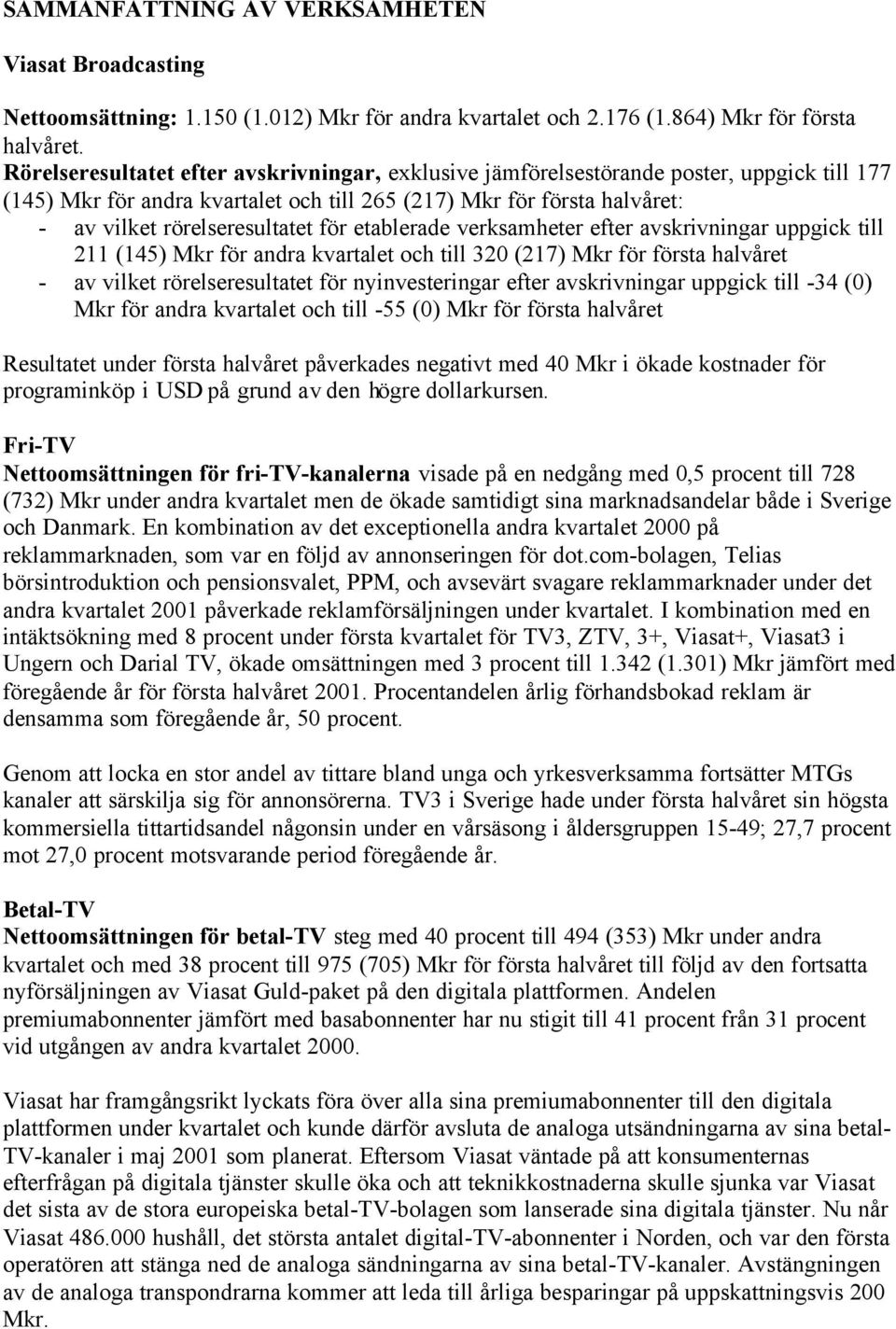 för etablerade verksamheter efter avskrivningar uppgick till 211 (145) Mkr för andra kvartalet och till 320 (217) Mkr för första halvåret - av vilket rörelseresultatet för nyinvesteringar efter