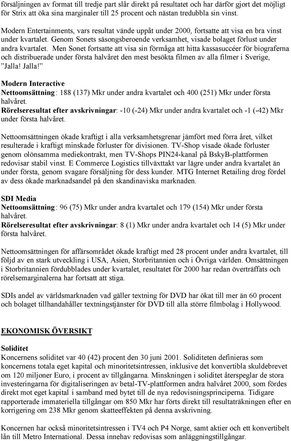 Men Sonet fortsatte att visa sin förmåga att hitta kassasuccéer för biograferna och distribuerade under första halvåret den mest besökta filmen av alla filmer i Sverige, Jalla!