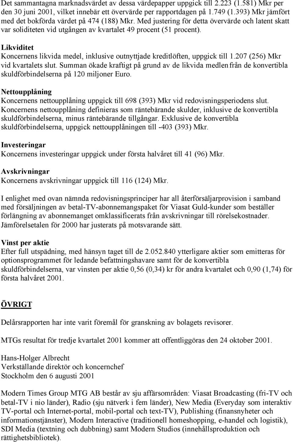 Likviditet Koncernens likvida medel, inklusive outnyttjade kreditlöften, uppgick till 1.207 (256) Mkr vid kvartalets slut.