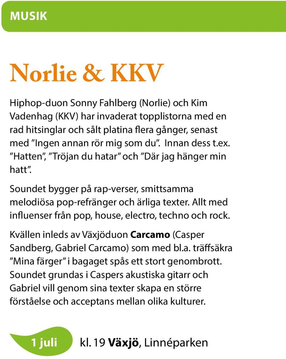 Allt med influenser från pop, house, electro, techno och rock. Kvällen inleds av Växjöduon Carcamo (Casper Sandberg, Gabriel Carcamo) som med bl.a. träffsäkra Mina färger i bagaget spås ett stort genombrott.