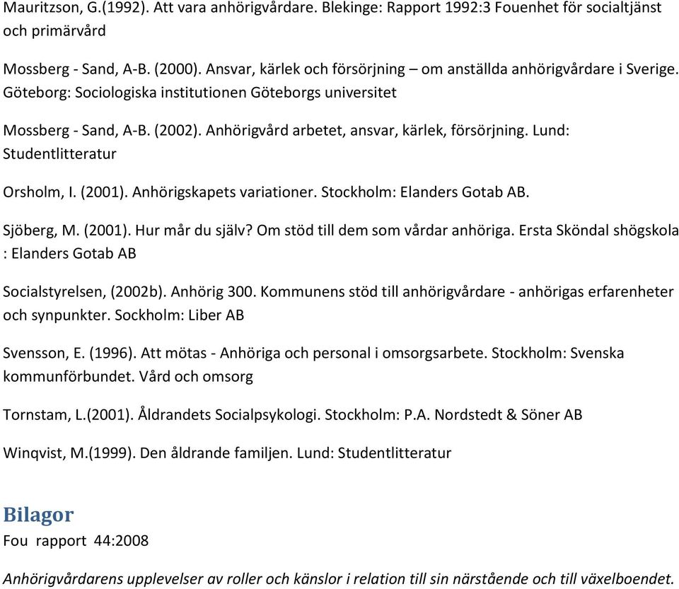 Anhörigvård arbetet, ansvar, kärlek, försörjning. Lund: Studentlitteratur Orsholm, I. (2001). Anhörigskapets variationer. Stockholm: Elanders Gotab AB. Sjöberg, M. (2001). Hur mår du själv?