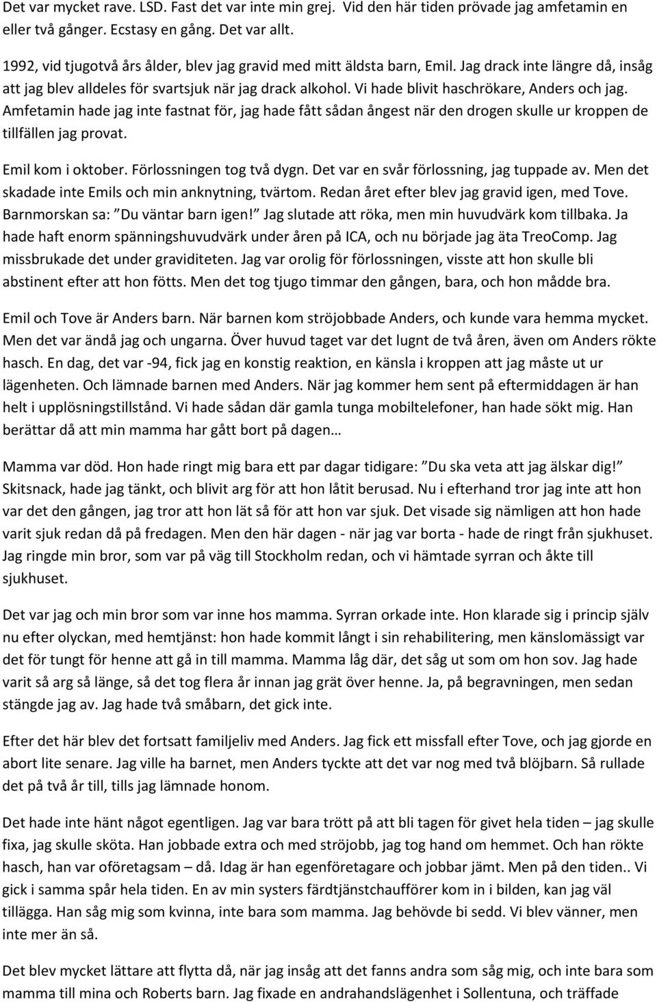 Vi hade blivit haschrökare, Anders och jag. Amfetamin hade jag inte fastnat för, jag hade fått sådan ångest när den drogen skulle ur kroppen de tillfällen jag provat. Emil kom i oktober.