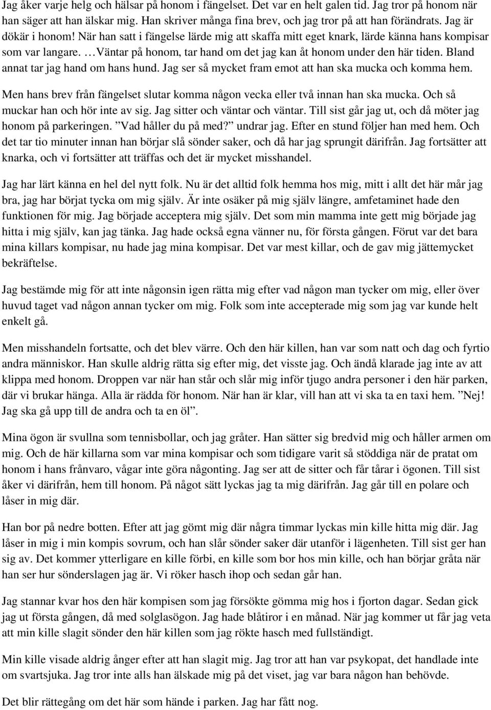 Bland annat tar jag hand om hans hund. Jag ser så mycket fram emot att han ska mucka och komma hem. Men hans brev från fängelset slutar komma någon vecka eller två innan han ska mucka.