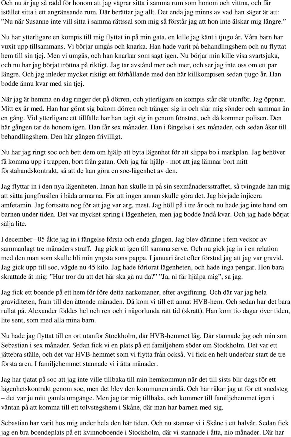 Nu har ytterligare en kompis till mig flyttat in på min gata, en kille jag känt i tjugo år. Våra barn har vuxit upp tillsammans. Vi börjar umgås och knarka.