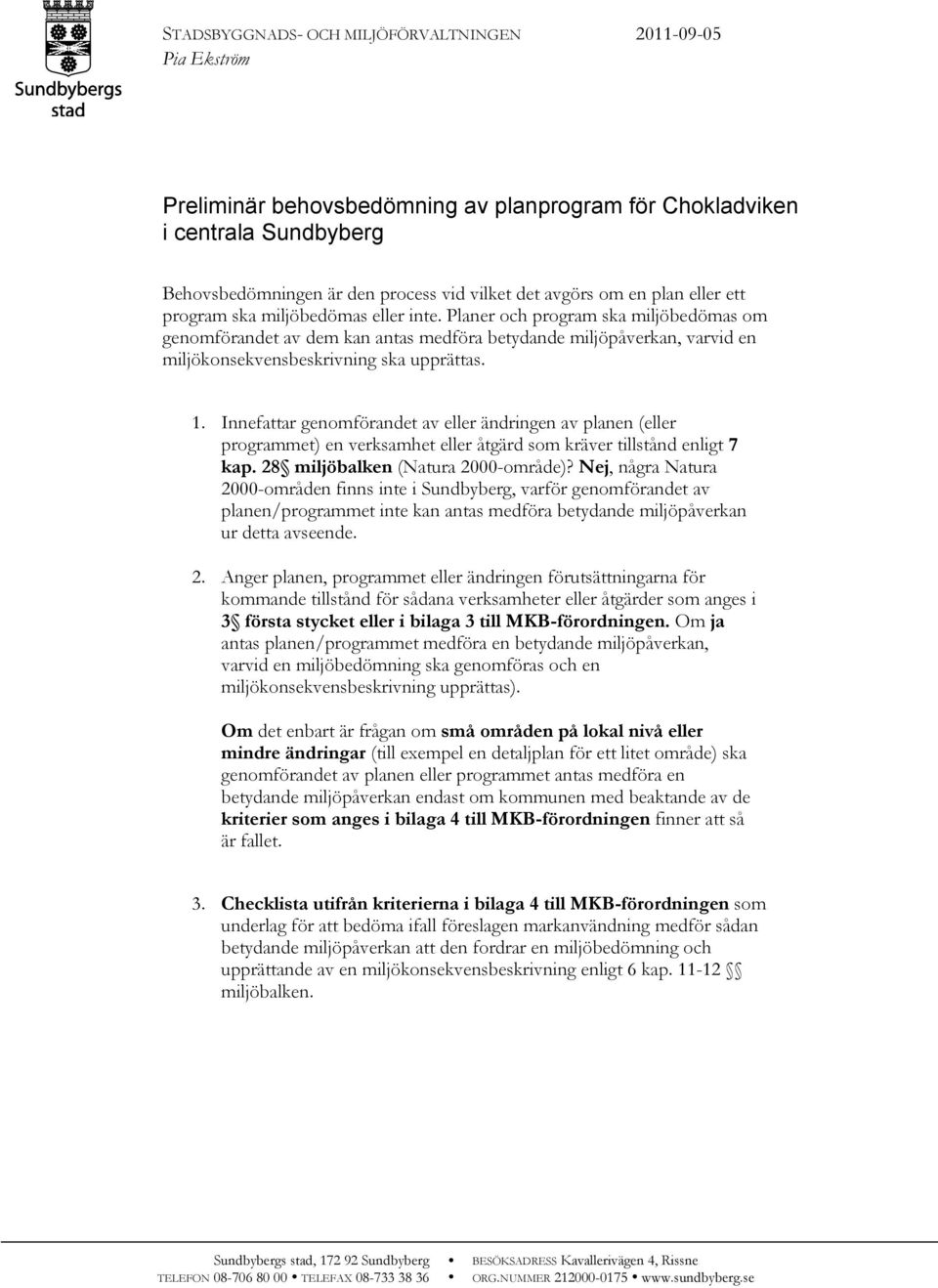 Planer och program ska miljöbedömas om genomförandet av dem kan antas medföra betydande miljöpåverkan, varvid en miljökonsekvensbeskrivning ska upprättas. 1.