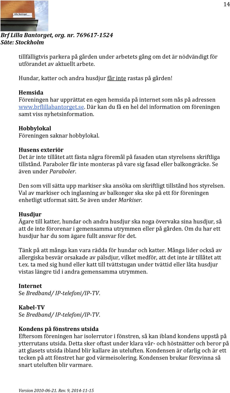 Hobbylokal Föreningen saknar hobbylokal. Husens exterio r Det är inte tilla tet att fa sta na gra fo rema l pa fasaden utan styrelsens skriftliga tillsta nd.