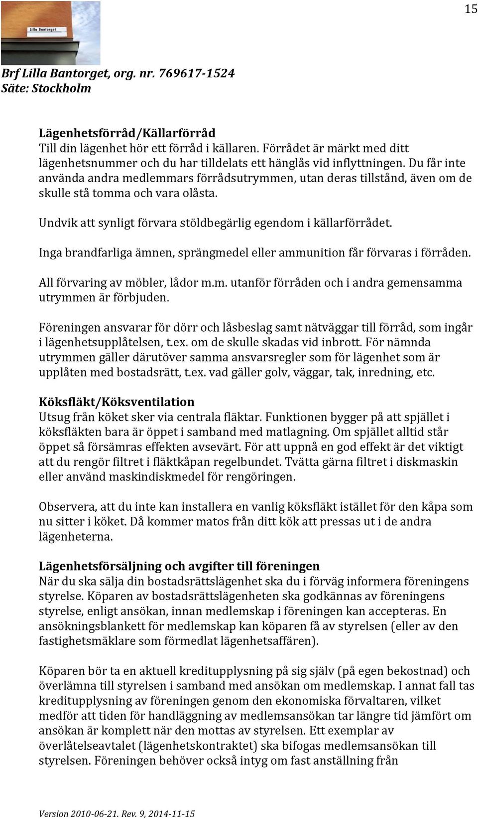 Inga brandfarliga a mnen, sprängmedel eller ammunition fa r fo rvaras i fo rra den. All förvaring av möbler, lådor m.m. utanför förråden och i andra gemensamma utrymmen är förbjuden.