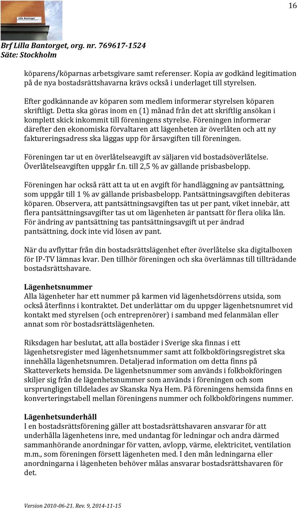 Föreningen informerar därefter den ekonomiska förvaltaren att lägenheten är överlåten och att ny faktureringsadress ska läggas upp för årsavgiften till föreningen.