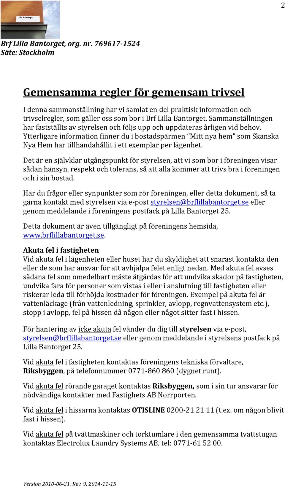 Ytterligare information finner du i bostadspärmen Mitt nya hem som Skanska Nya Hem har tillhandahållit i ett exemplar per lägenhet.