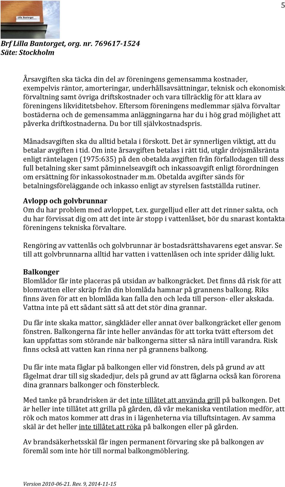 Eftersom föreningens medlemmar själva förvaltar bostäderna och de gemensamma anläggningarna har du i hög grad möjlighet att påverka driftkostnaderna. Du bor till självkostnadspris.