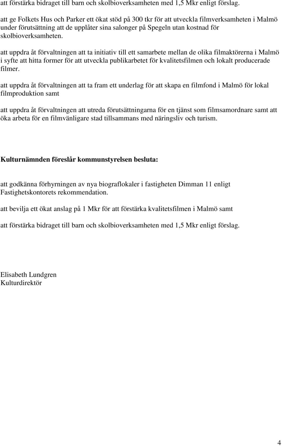 att uppdra åt förvaltningen att ta initiativ till ett samarbete mellan de olika filmaktörerna i Malmö i syfte att hitta former för att utveckla publikarbetet för kvalitetsfilmen och lokalt