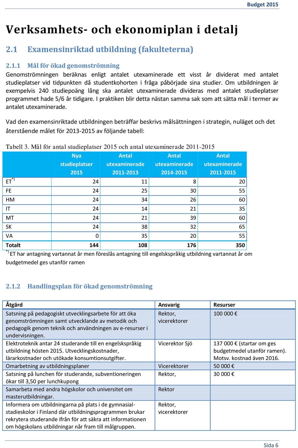 1 Mål för ökad genomströmning Genomströmningen beräknas enligt antalet utexaminerade ett visst år dividerat med antalet studieplatser vid tidpunkten då studentkohorten i fråga påbörjade sina studier.