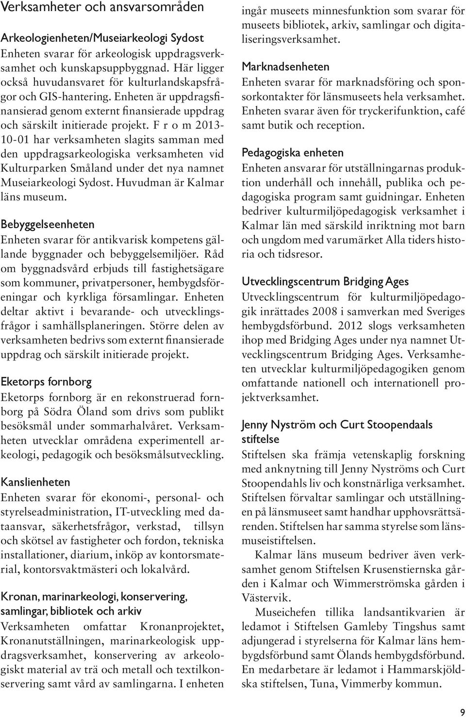 F r o m 2013-10-01 har verksamheten slagits samman med den uppdragsarkeologiska verksamheten vid Kulturparken Småland under det nya namnet Museiarkeologi Sydost. Huvudman är Kalmar läns museum.
