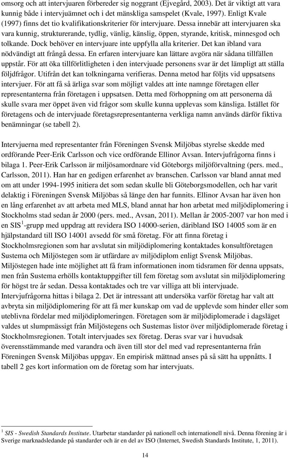 Dessa innebär att intervjuaren ska vara kunnig, strukturerande, tydlig, vänlig, känslig, öppen, styrande, kritisk, minnesgod och tolkande. Dock behöver en intervjuare inte uppfylla alla kriterier.