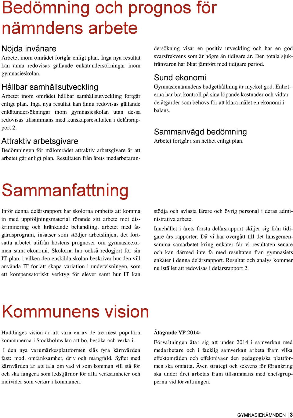 Inga nya resultat kan ännu redovisas gällande enkätundersökningar inom gymnasieskolan utan dessa redovisas tillsammans med kunskapsresultaten i delårsrapport 2.