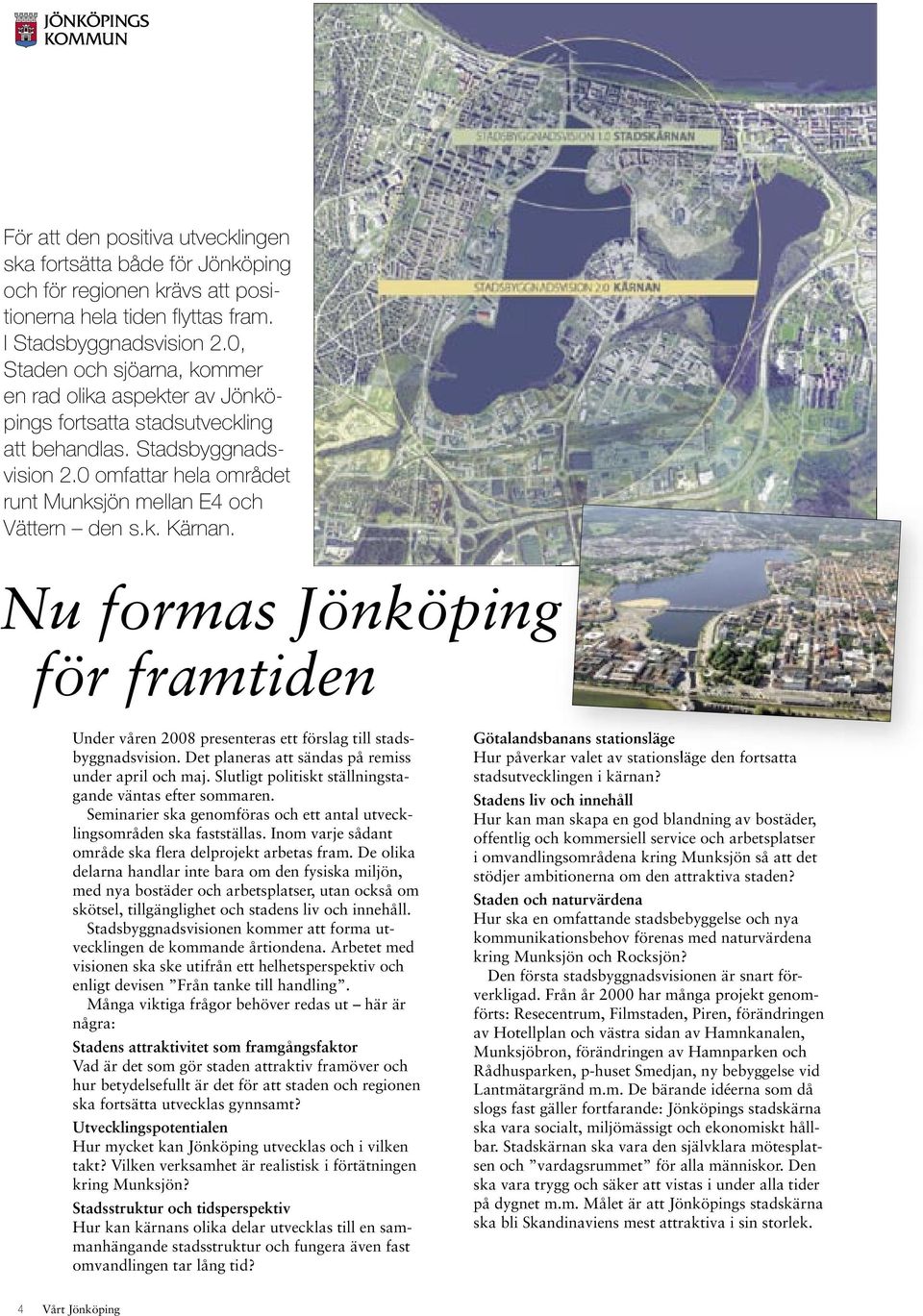 Nu formas Jönköping för framtiden Under våren 2008 presenteras ett förslag till stadsbyggnadsvision. Det planeras att sändas på remiss under april och maj.