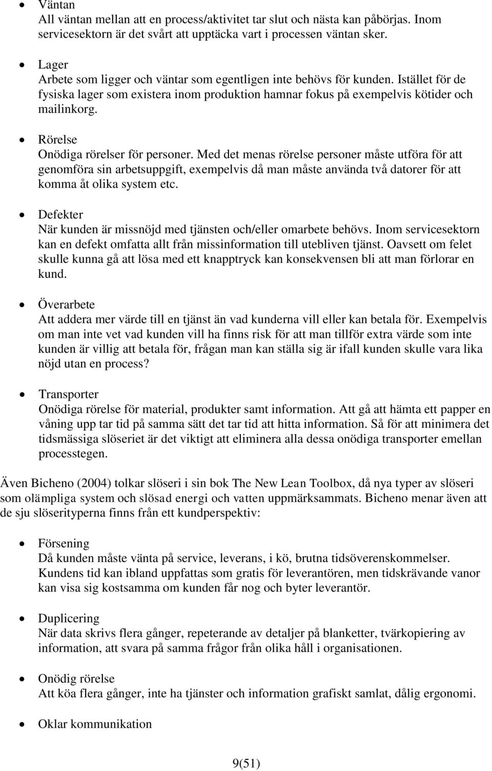 Rörelse Onödiga rörelser för personer. Med det menas rörelse personer måste utföra för att genomföra sin arbetsuppgift, exempelvis då man måste använda två datorer för att komma åt olika system etc.