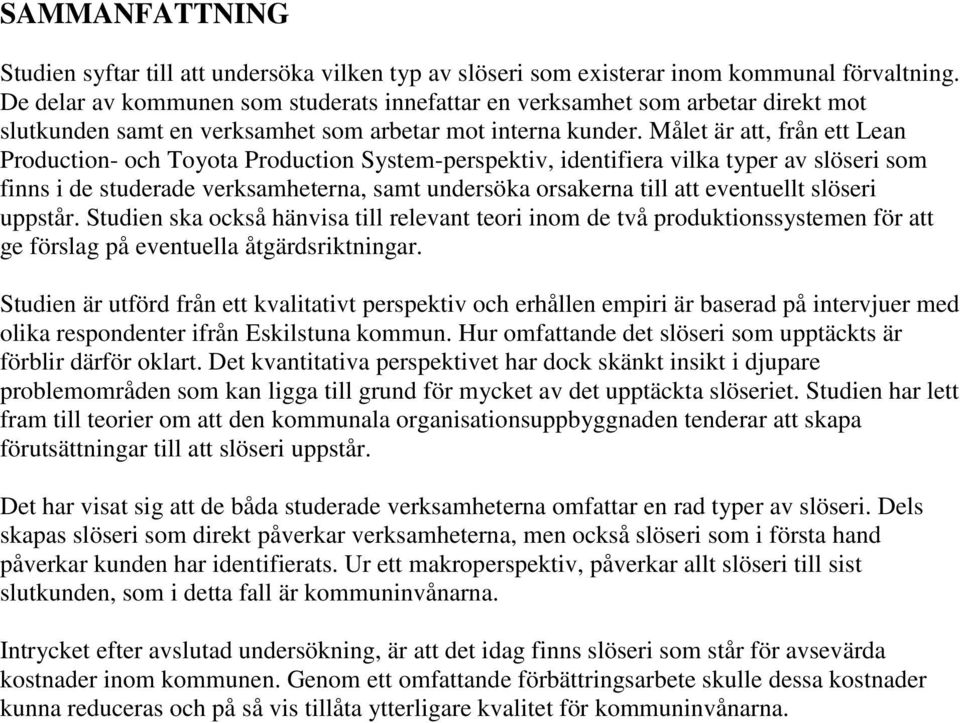 Målet är att, från ett Lean Production- och Toyota Production System-perspektiv, identifiera vilka typer av slöseri som finns i de studerade verksamheterna, samt undersöka orsakerna till att