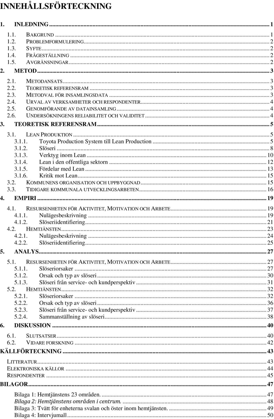 TEORETISK REFERENSRAM... 5 3.1. LEAN PRODUKTION... 5 3.1.1. Toyota Production System till Lean Production... 5 3.1.2. Slöseri... 8 3.1.3. Verktyg inom Lean... 10 3.1.4. Lean i den offentliga sektorn.