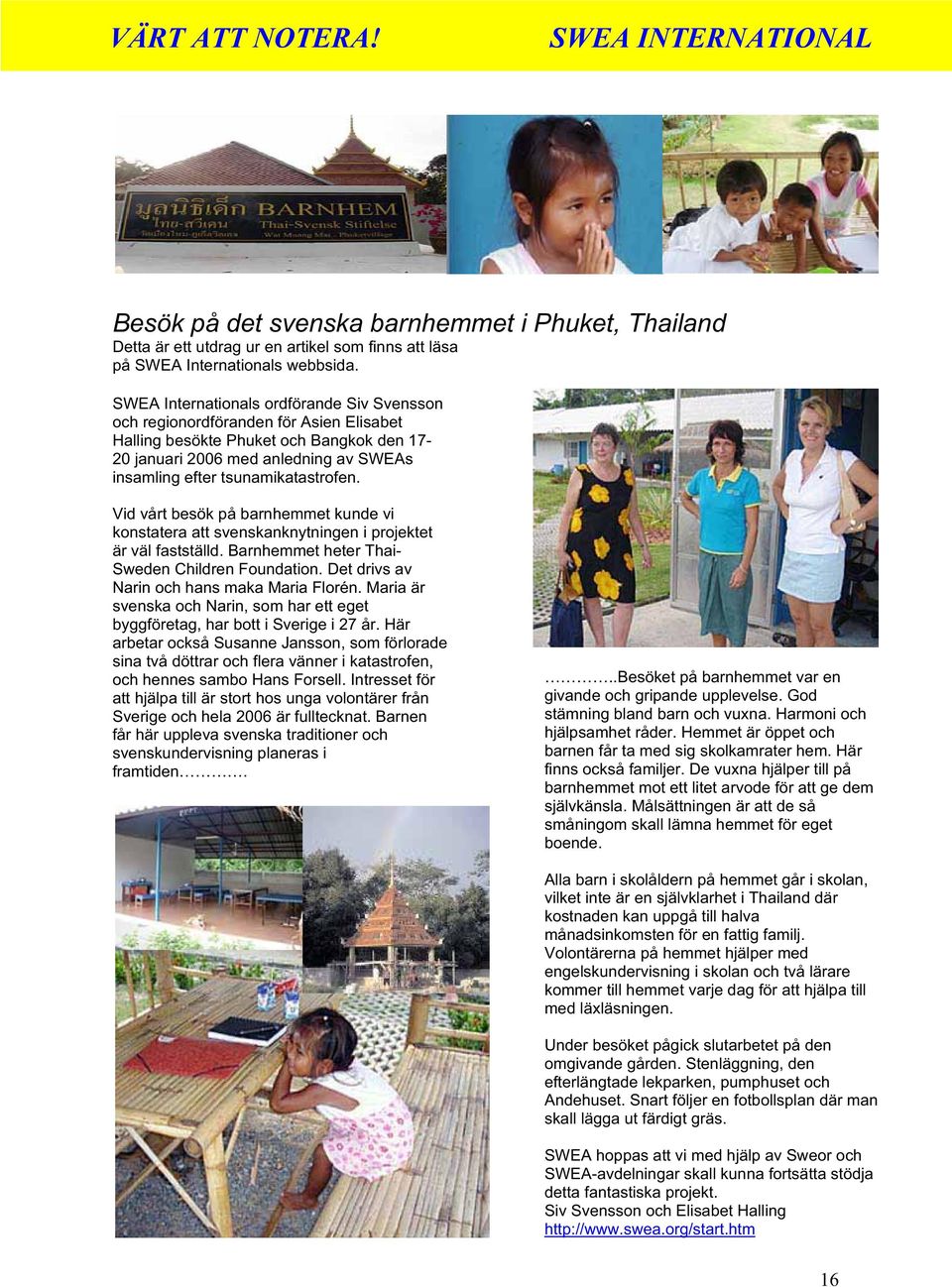 tsunamikatastrofen. Vid vårt besök på barnhemmet kunde vi konstatera att svenskanknytningen i projektet är väl fastställd. Barnhemmet heter Thai- Sweden Children Foundation.