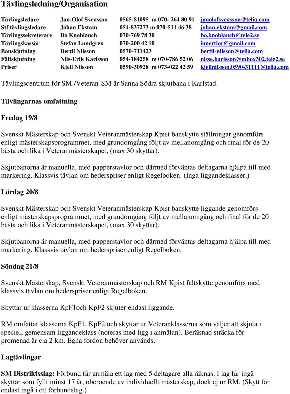 com Fältskjutning Nils-Erik Karlsson 054-184258 m 070-786 52 06 nisse.karlsson@mbox302.tele2.se Priser Kjell Nilsson 0590-30928 m 073-022 42 59 kjellnilsson.0590-31111@telia.