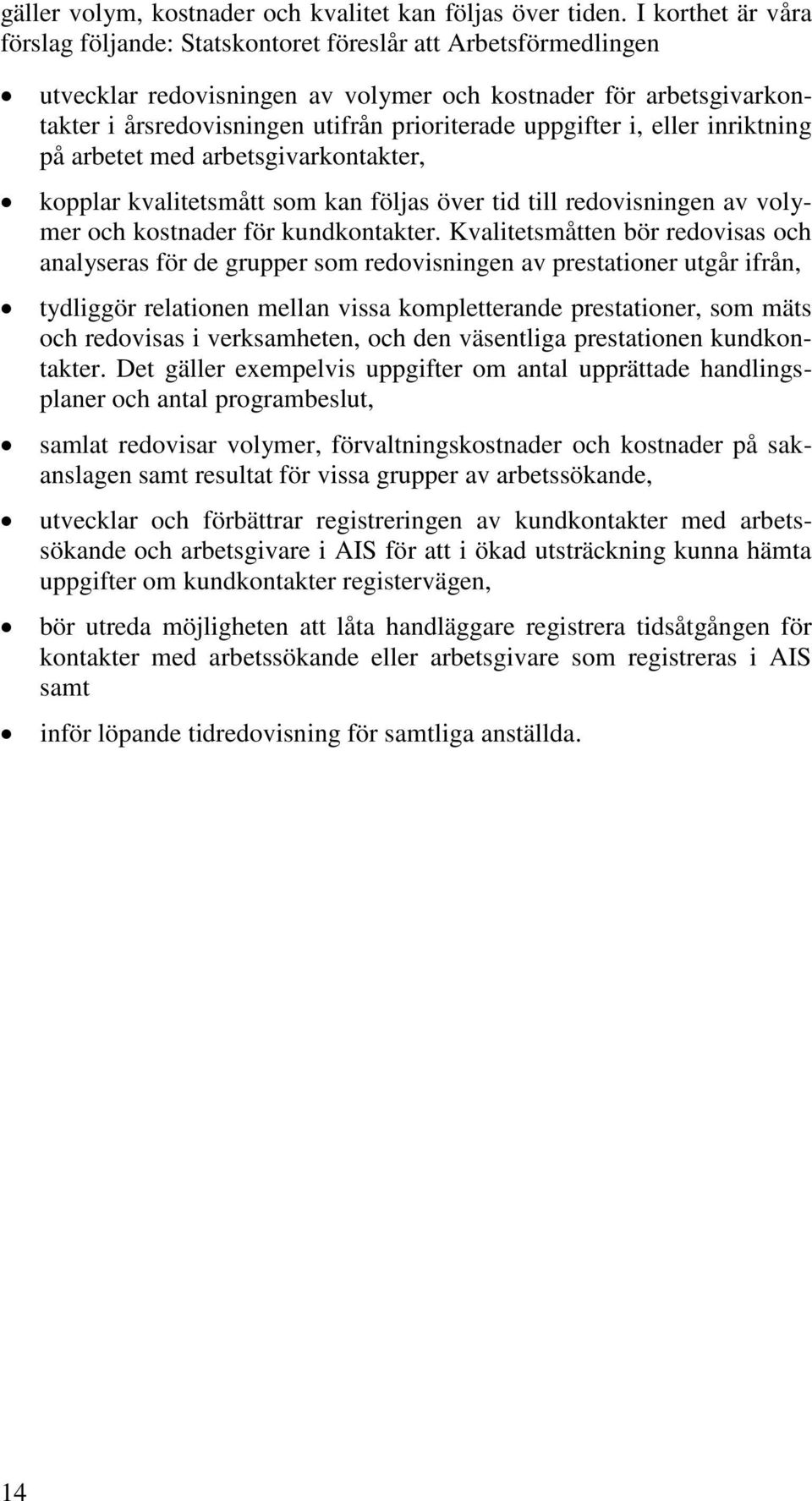 uppgifter i, eller inriktning på arbetet med arbetsgivarkontakter, kopplar kvalitetsmått som kan följas över tid till redovisningen av volymer och kostnader för kundkontakter.