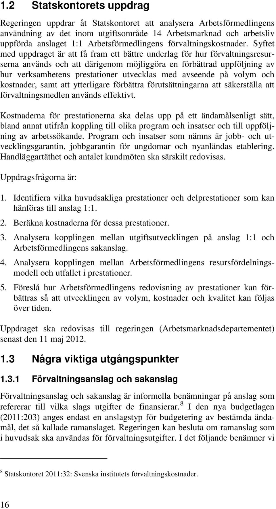 Syftet med uppdraget är att få fram ett bättre underlag för hur förvaltningsresurserna används och att därigenom möjliggöra en förbättrad uppföljning av hur verksamhetens prestationer utvecklas med