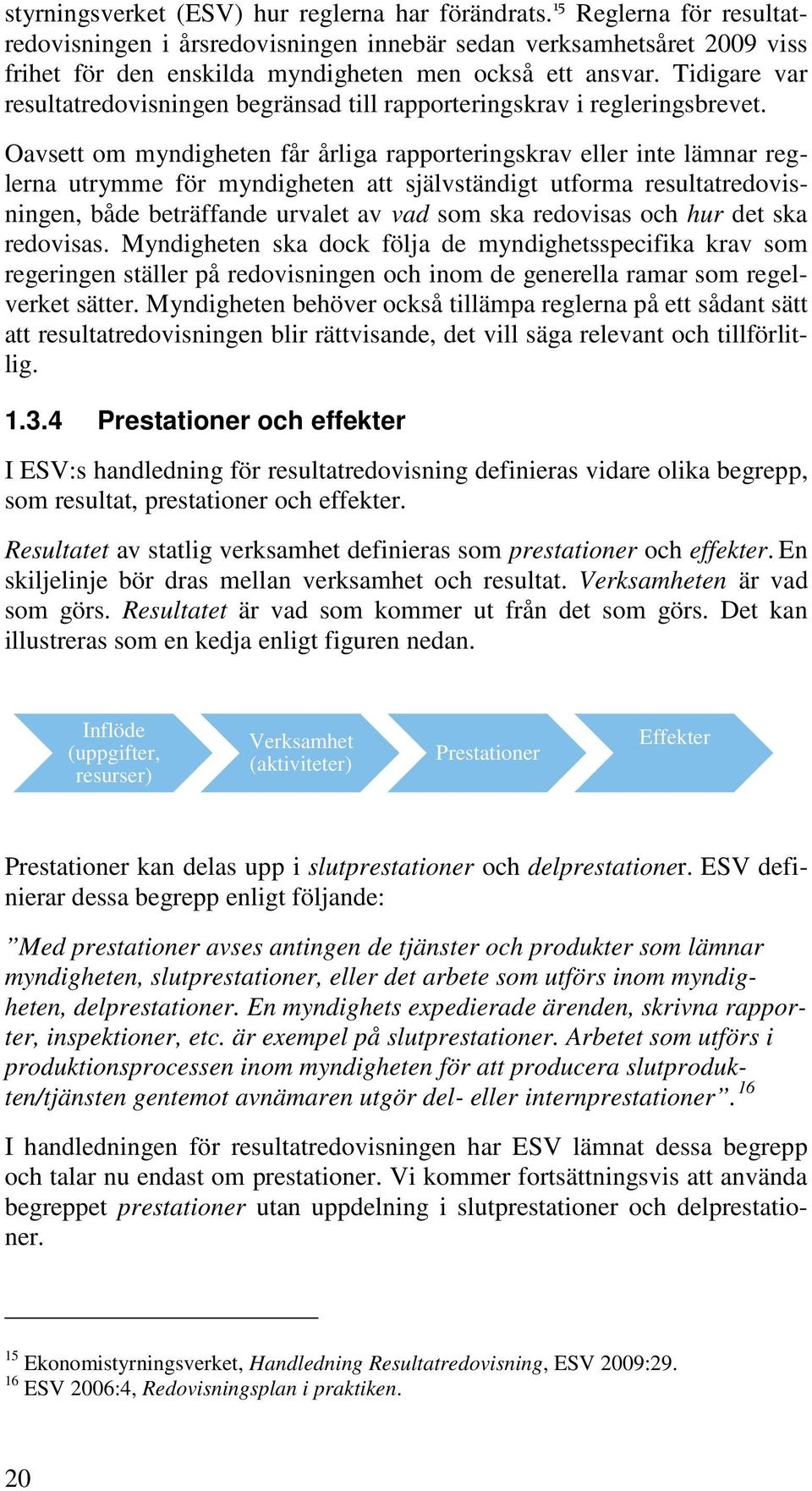 Tidigare var resultatredovisningen begränsad till rapporteringskrav i regleringsbrevet.