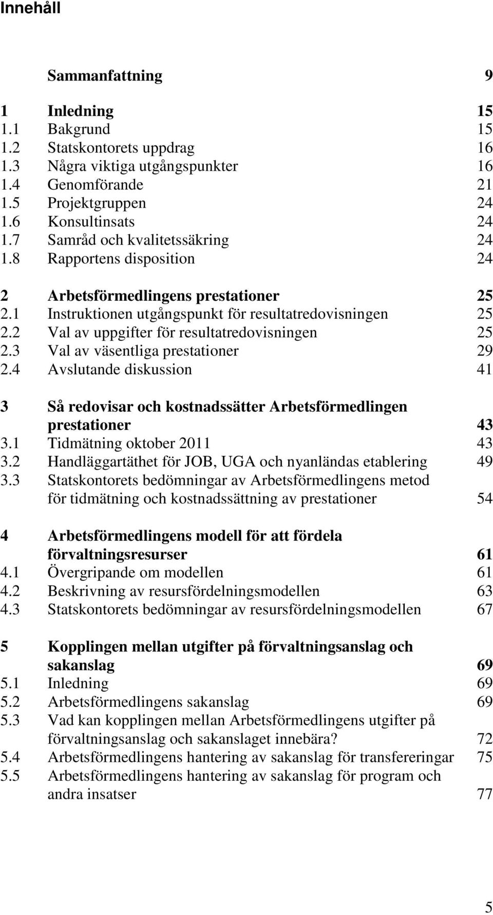 2 Val av uppgifter för resultatredovisningen 25 2.3 Val av väsentliga prestationer 29 2.4 Avslutande diskussion 41 3 Så redovisar och kostnadssätter Arbetsförmedlingen prestationer 43 3.