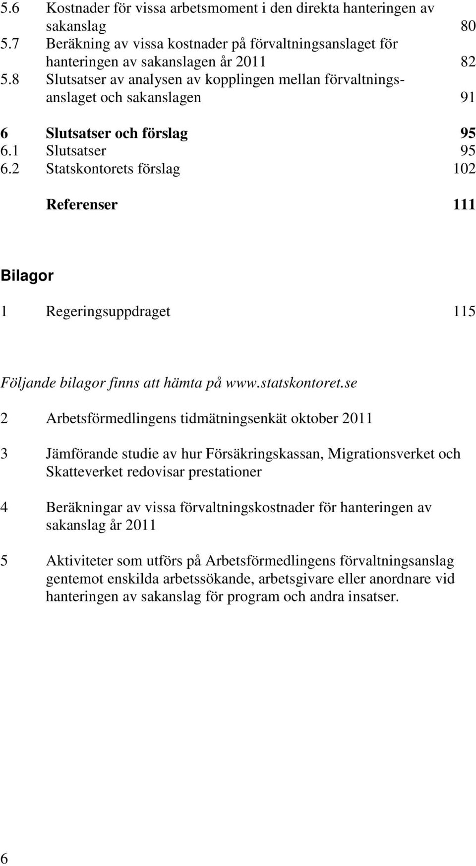 2 Statskontorets förslag 102 Referenser 111 Bilagor 1 Regeringsuppdraget 115 Följande bilagor finns att hämta på www.statskontoret.