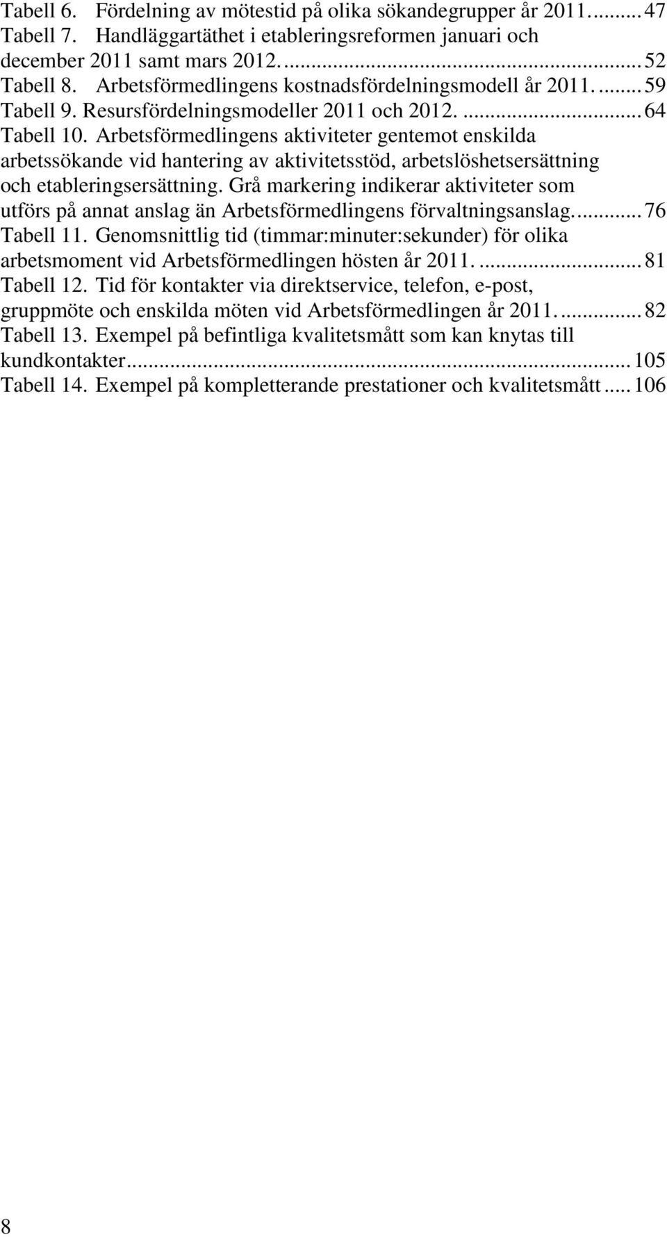 Arbetsförmedlingens aktiviteter gentemot enskilda arbetssökande vid hantering av aktivitetsstöd, arbetslöshetsersättning och etableringsersättning.