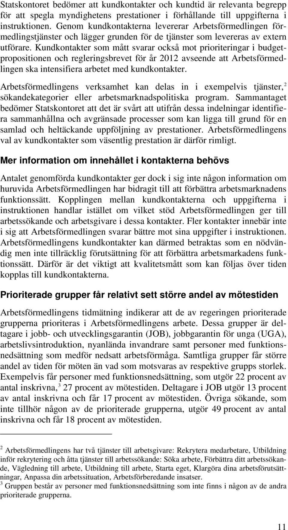 Kundkontakter som mått svarar också mot prioriteringar i budgetpropositionen och regleringsbrevet för år 2012 avseende att Arbetsförmedlingen ska intensifiera arbetet med kundkontakter.