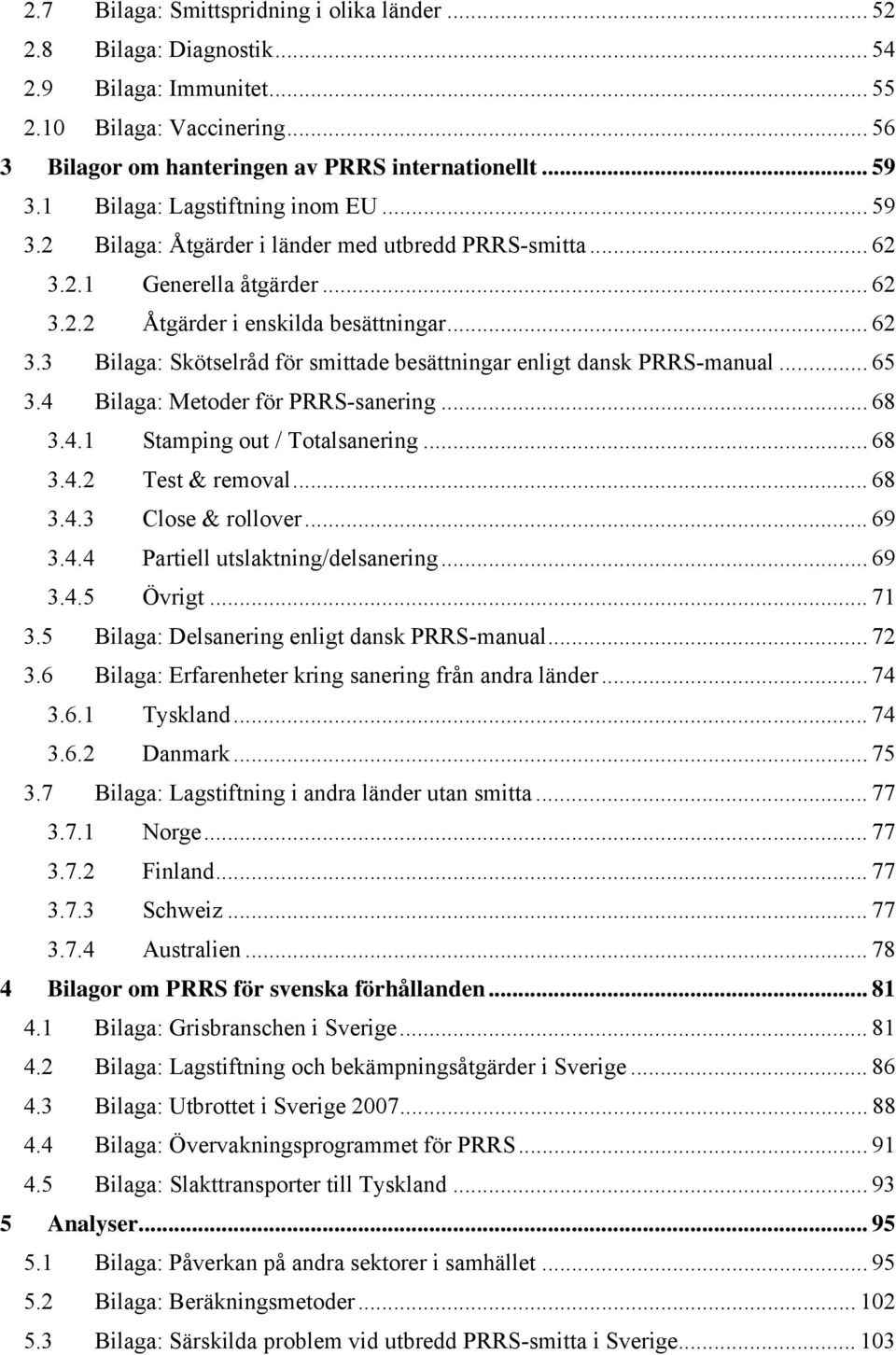 .. 65 3.4 Bilaga: Metoder för PRRS-sanering... 68 3.4.1 Stamping out / Totalsanering... 68 3.4.2 Test & removal... 68 3.4.3 Close & rollover... 69 3.4.4 Partiell utslaktning/delsanering... 69 3.4.5 Övrigt.