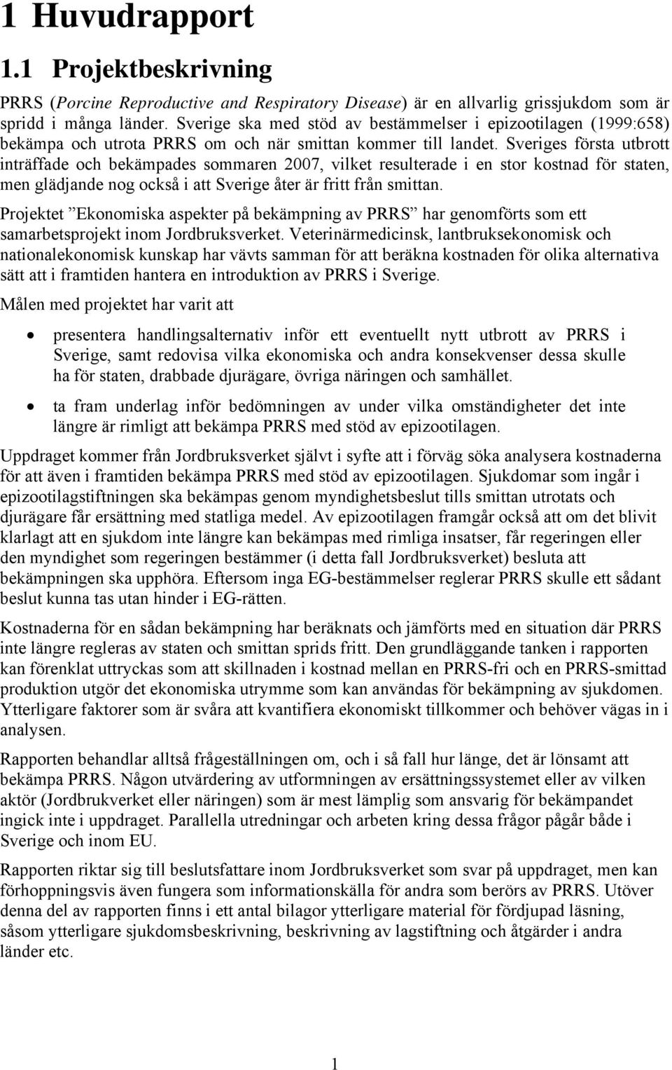 Sveriges första utbrott inträffade och bekämpades sommaren 2007, vilket resulterade i en stor kostnad för staten, men glädjande nog också i att Sverige åter är fritt från smittan.