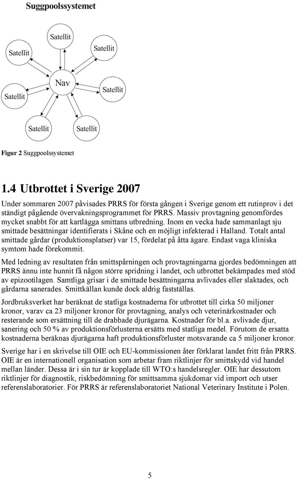 Totalt antal smittade gårdar (produktionsplatser) var 15, fördelat på åtta ägare. Endast vaga kliniska symtom hade förekommit.