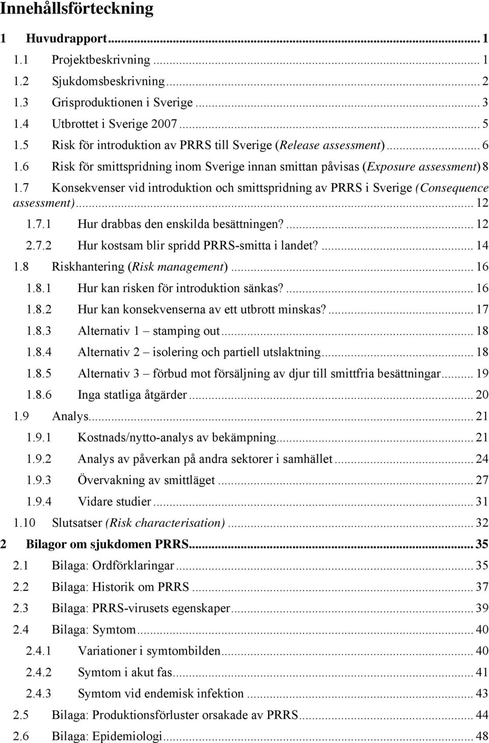 7 Konsekvenser vid introduktion och smittspridning av PRRS i Sverige (Consequence assessment)... 12 1.7.1 Hur drabbas den enskilda besättningen?... 12 2.7.2 Hur kostsam blir spridd PRRS-smitta i landet?
