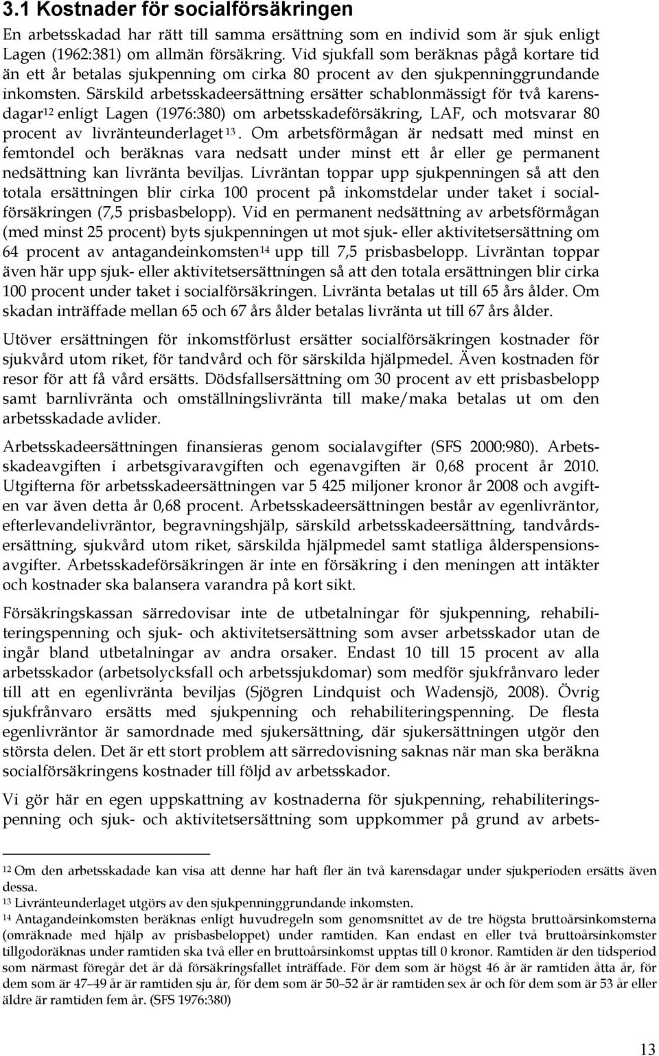 Särskild arbetsskadeersättning ersätter schablonmässigt för två karensdagar 12 enligt Lagen (1976:380) om arbetsskadeförsäkring, LAF, och motsvarar 80 procent av livränteunderlaget 13.