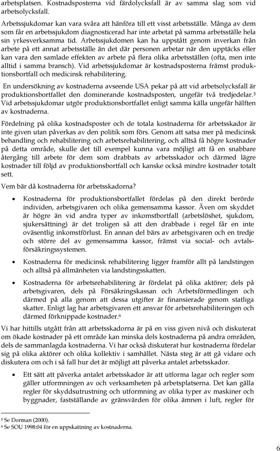 Arbetssjukdomen kan ha uppstått genom inverkan från arbete på ett annat arbetsställe än det där personen arbetar när den upptäcks eller kan vara den samlade effekten av arbete på flera olika