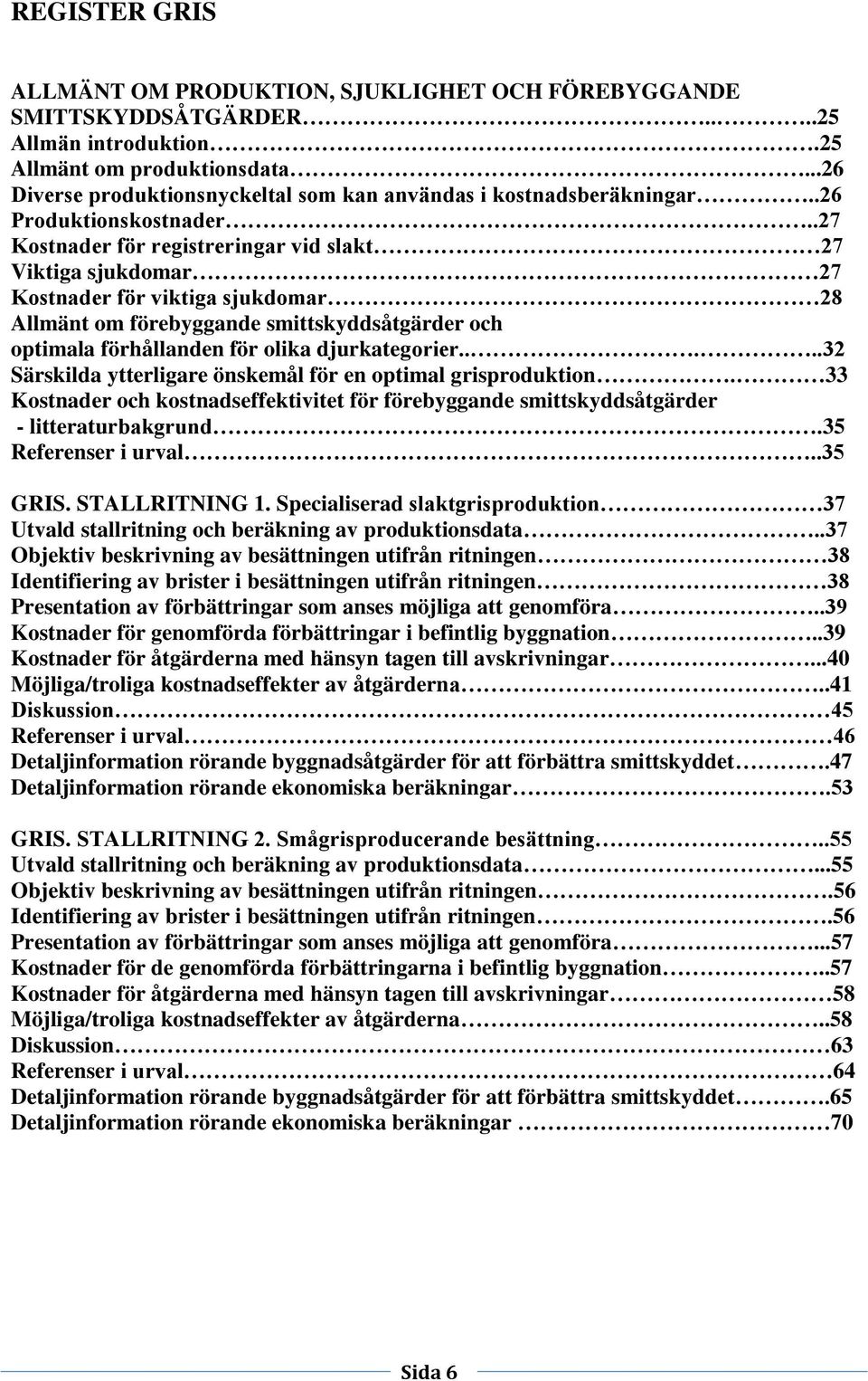 .27 Kostnader för registreringar vid slakt 27 Viktiga sjukdomar 27 Kostnader för viktiga sjukdomar 28 Allmänt om förebyggande smittskyddsåtgärder och optimala förhållanden för olika djurkategorier.