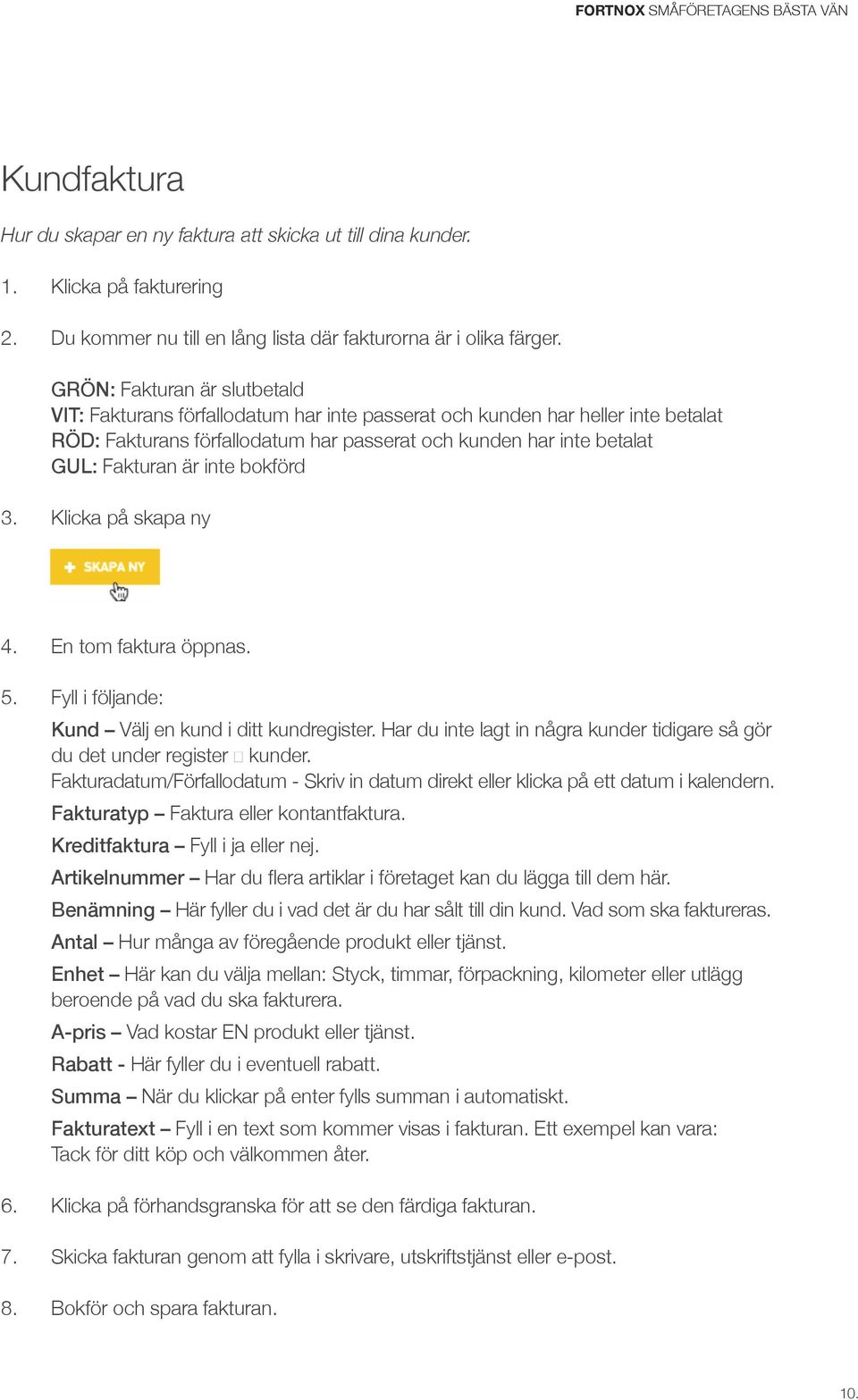 inte bokförd 3. Klicka på skapa ny 4. En tom faktura öppnas. 5. Fyll i följande: Kund Välj en kund i ditt kundregister. Har du inte lagt in några kunder tidigare så gör du det under register kunder.