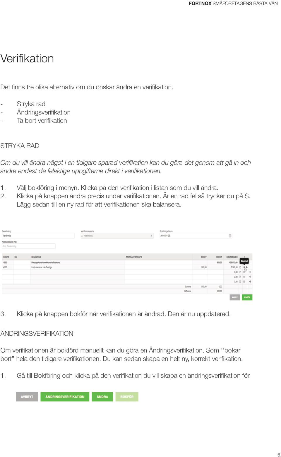 uppgifterna direkt i verifikationen. 1. Välj bokföring i menyn. Klicka på den verifikation i listan som du vill ändra. 2. Klicka på knappen ändra precis under verifikationen.